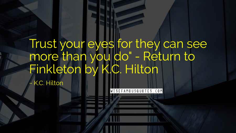 K.C. Hilton Quotes: Trust your eyes for they can see more than you do" - Return to Finkleton by K.C. Hilton