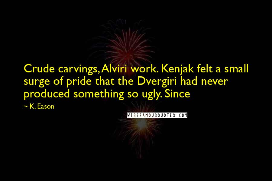 K. Eason Quotes: Crude carvings, Alviri work. Kenjak felt a small surge of pride that the Dvergiri had never produced something so ugly. Since