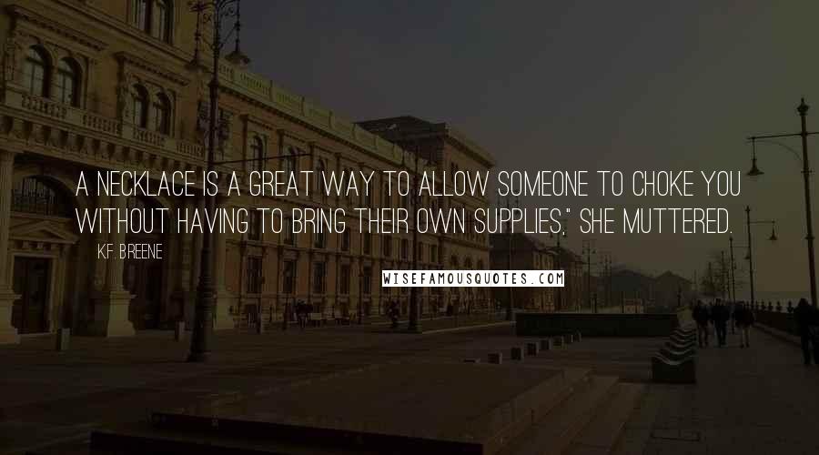 K.F. Breene Quotes: A necklace is a great way to allow someone to choke you without having to bring their own supplies," she muttered.