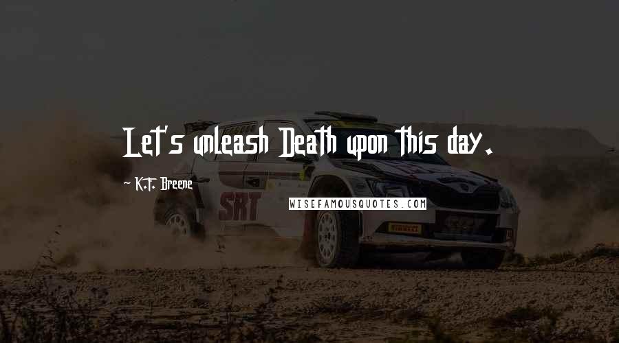 K.F. Breene Quotes: Let's unleash Death upon this day.