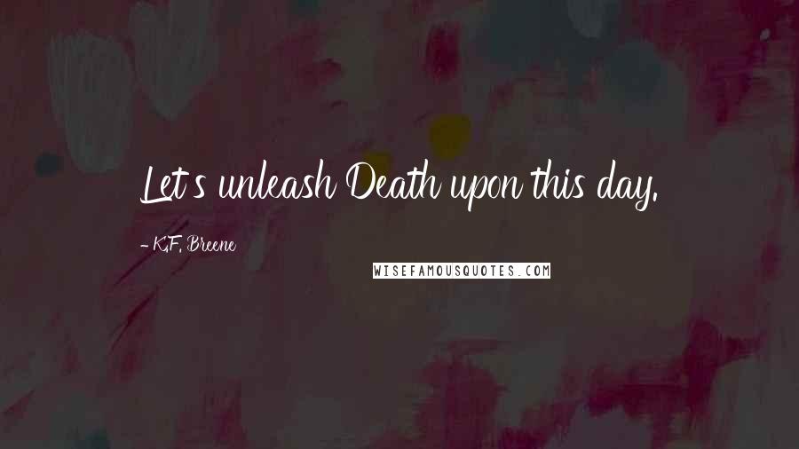 K.F. Breene Quotes: Let's unleash Death upon this day.