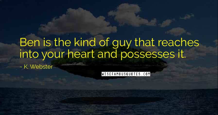 K. Webster Quotes: Ben is the kind of guy that reaches into your heart and possesses it.