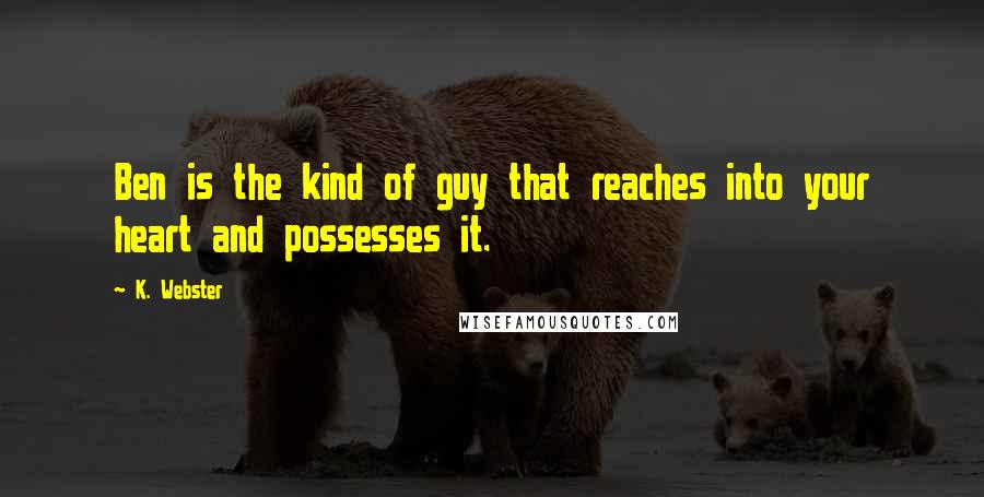 K. Webster Quotes: Ben is the kind of guy that reaches into your heart and possesses it.