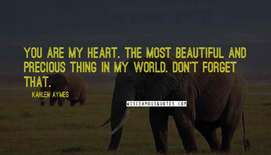 Kahlen Aymes Quotes: You are my heart. The most beautiful and precious thing in my world. Don't forget that.