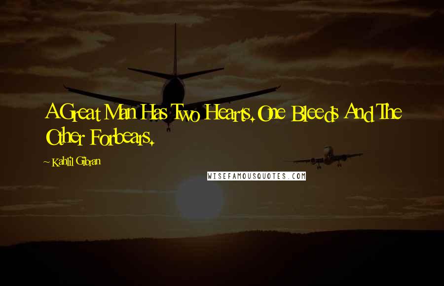 Kahlil Gibran Quotes: A Great Man Has Two Hearts.One Bleeds And The Other Forbears.