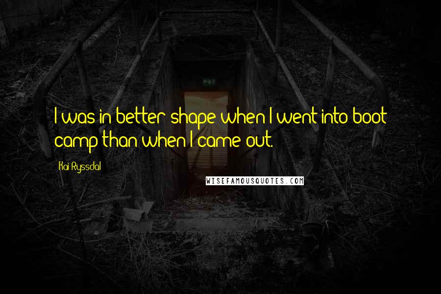 Kai Ryssdal Quotes: I was in better shape when I went into boot camp than when I came out.