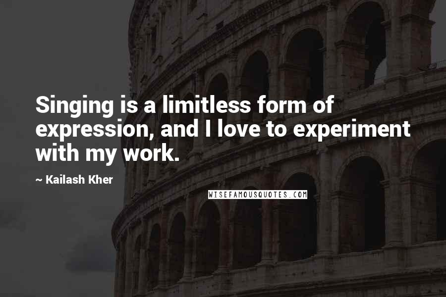 Kailash Kher Quotes: Singing is a limitless form of expression, and I love to experiment with my work.