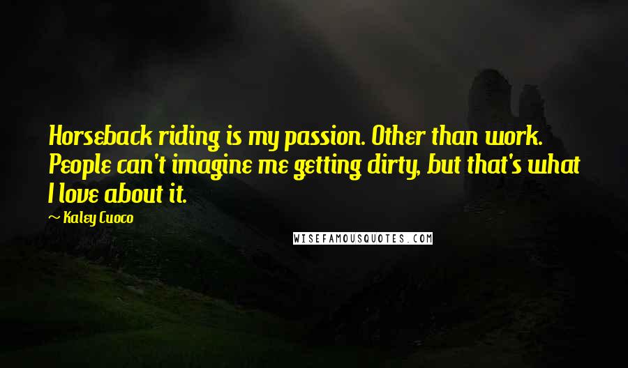 Kaley Cuoco Quotes: Horseback riding is my passion. Other than work. People can't imagine me getting dirty, but that's what I love about it.