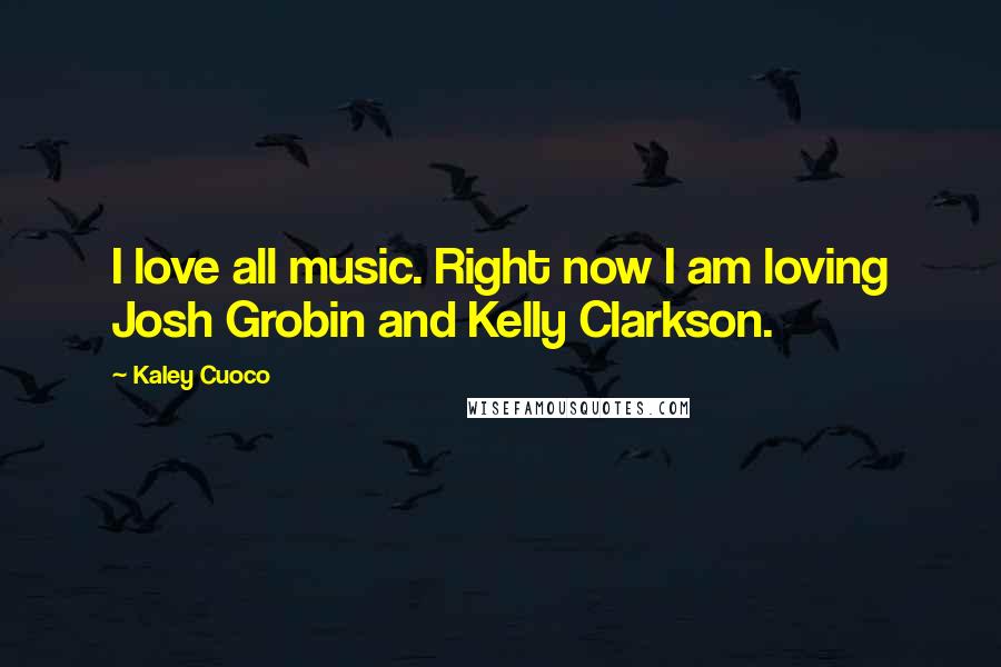 Kaley Cuoco Quotes: I love all music. Right now I am loving Josh Grobin and Kelly Clarkson.