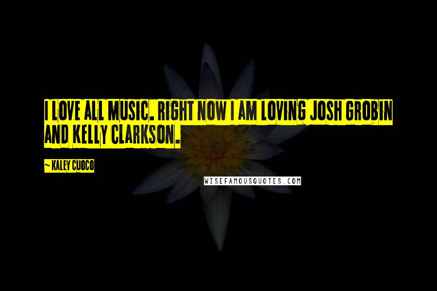 Kaley Cuoco Quotes: I love all music. Right now I am loving Josh Grobin and Kelly Clarkson.