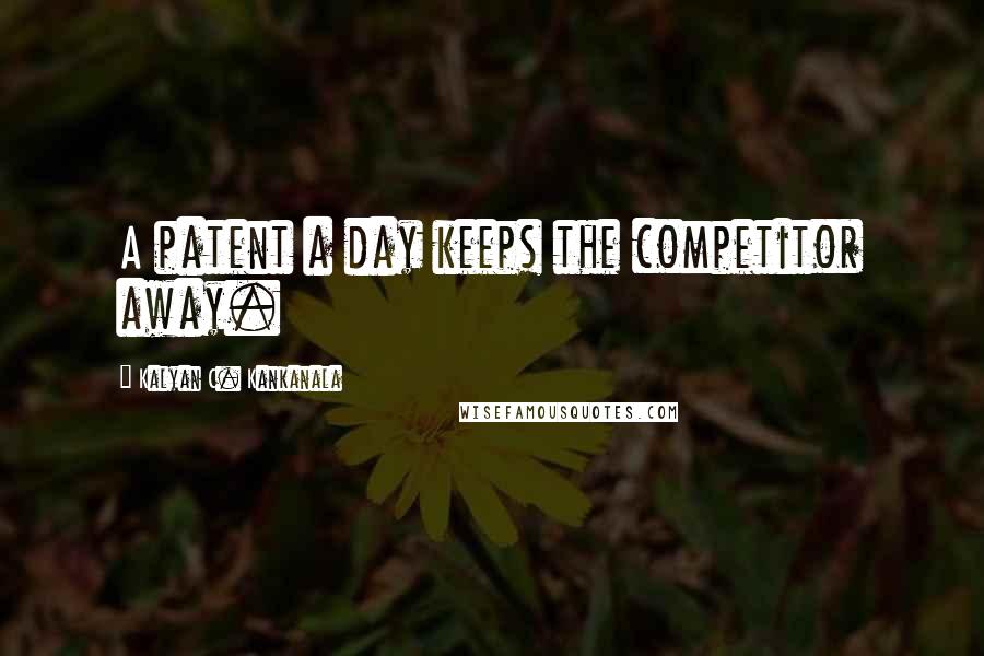 Kalyan C. Kankanala Quotes: A patent a day keeps the competitor away.