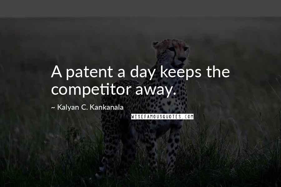 Kalyan C. Kankanala Quotes: A patent a day keeps the competitor away.