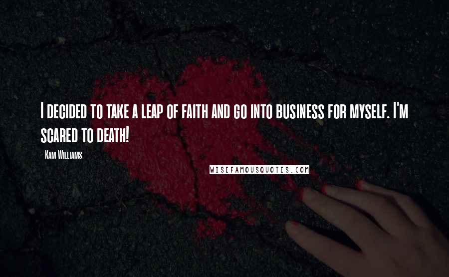 Kam Williams Quotes: I decided to take a leap of faith and go into business for myself. I'm scared to death!