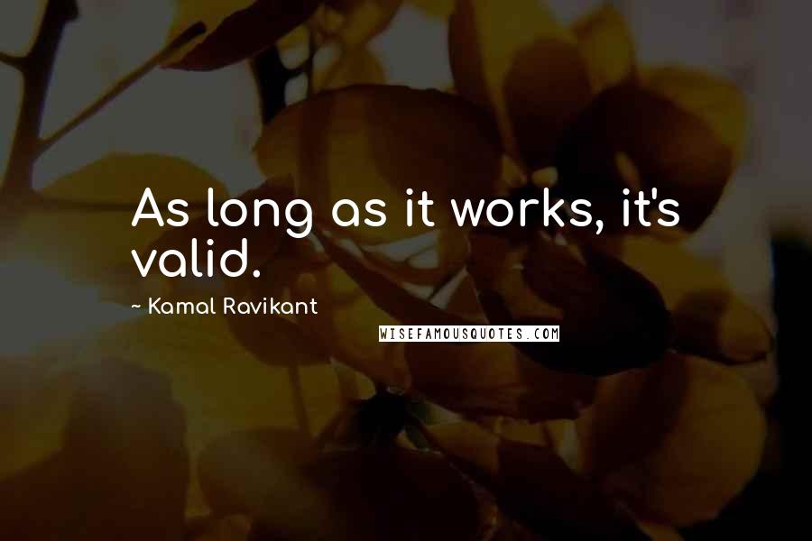 Kamal Ravikant Quotes: As long as it works, it's valid.