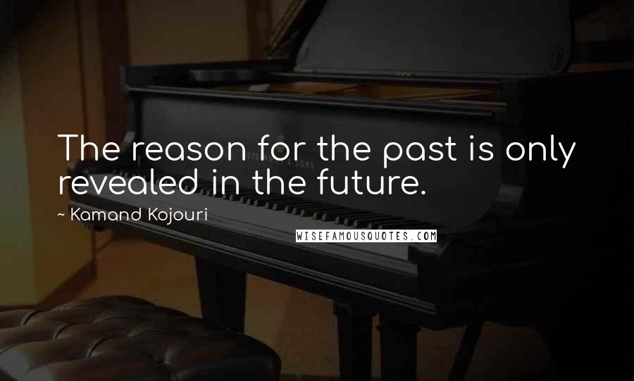 Kamand Kojouri Quotes: The reason for the past is only revealed in the future.