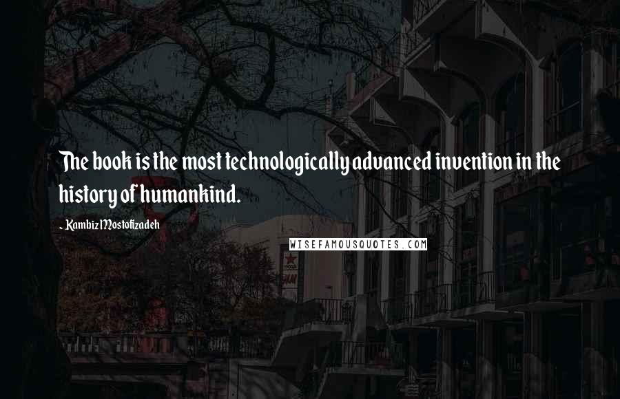 Kambiz Mostofizadeh Quotes: The book is the most technologically advanced invention in the history of humankind.