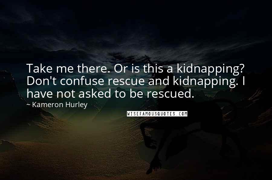 Kameron Hurley Quotes: Take me there. Or is this a kidnapping? Don't confuse rescue and kidnapping. I have not asked to be rescued.