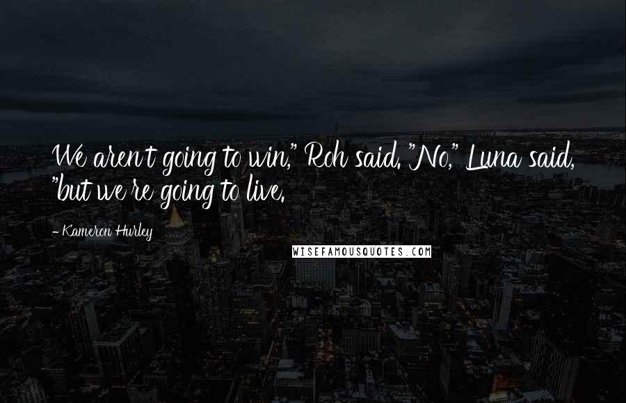 Kameron Hurley Quotes: We aren't going to win," Roh said. "No," Luna said, "but we're going to live.