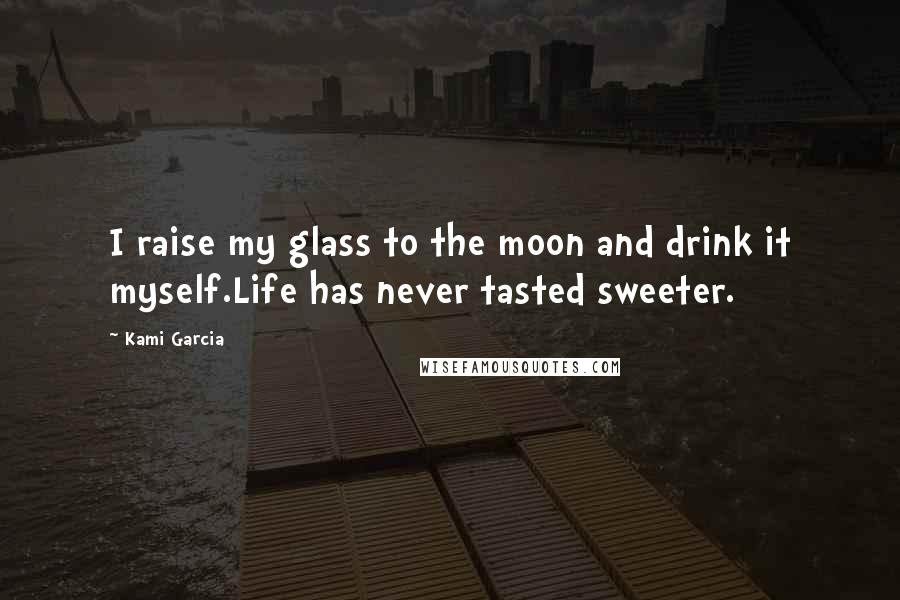 Kami Garcia Quotes: I raise my glass to the moon and drink it myself.Life has never tasted sweeter.