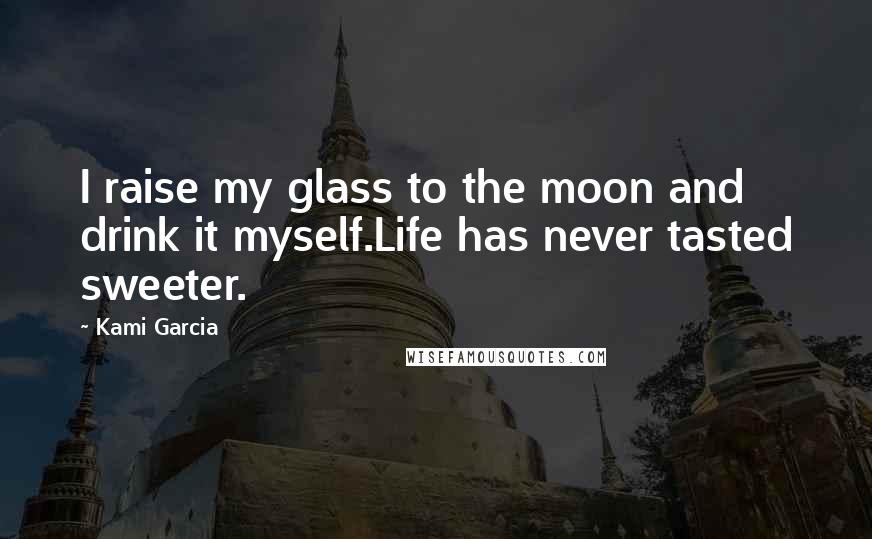 Kami Garcia Quotes: I raise my glass to the moon and drink it myself.Life has never tasted sweeter.