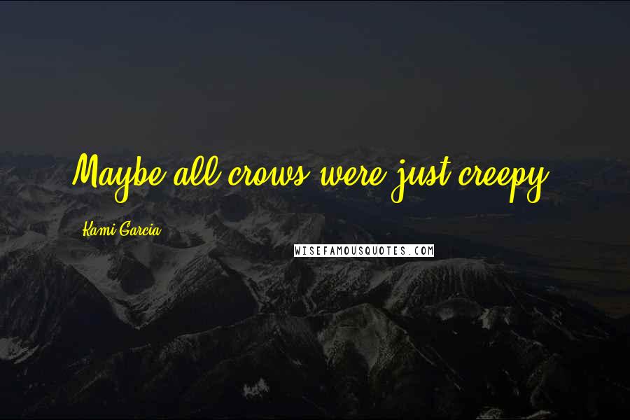 Kami Garcia Quotes: Maybe all crows were just creepy.