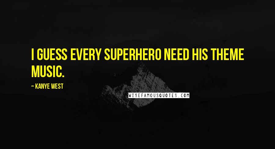 Kanye West Quotes: I guess every superhero need his theme music.