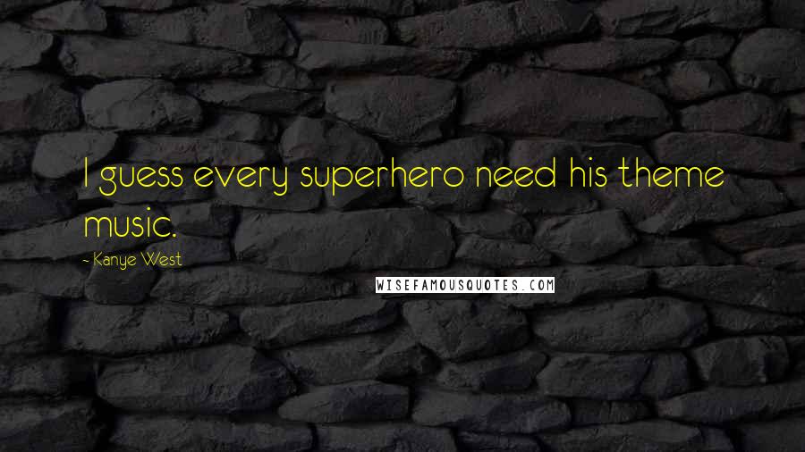 Kanye West Quotes: I guess every superhero need his theme music.