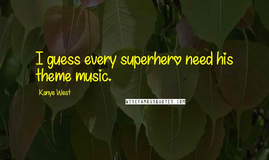 Kanye West Quotes: I guess every superhero need his theme music.