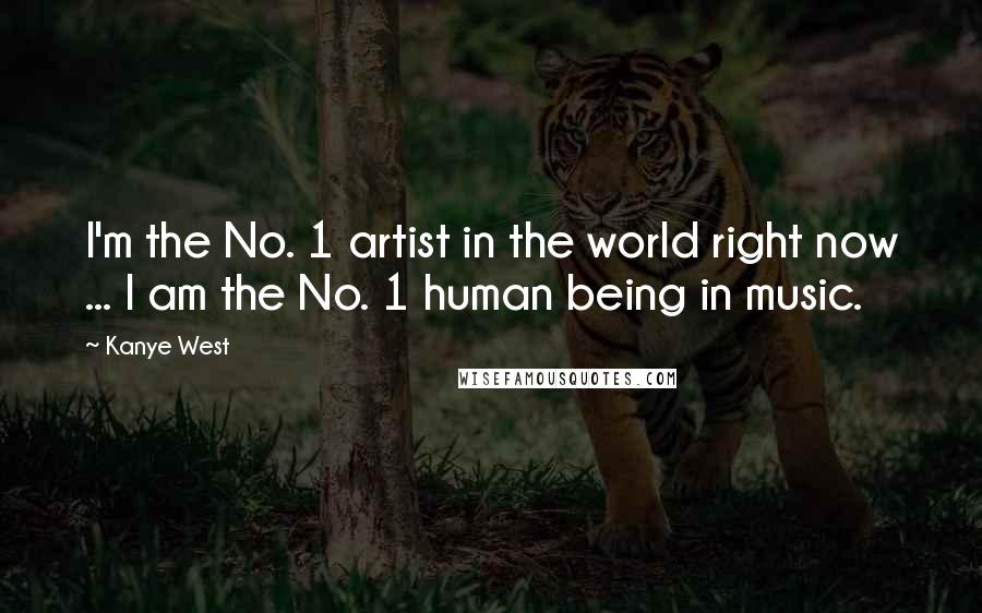 Kanye West Quotes: I'm the No. 1 artist in the world right now ... I am the No. 1 human being in music.