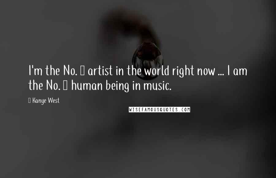 Kanye West Quotes: I'm the No. 1 artist in the world right now ... I am the No. 1 human being in music.