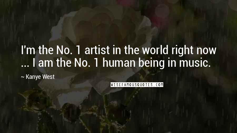 Kanye West Quotes: I'm the No. 1 artist in the world right now ... I am the No. 1 human being in music.