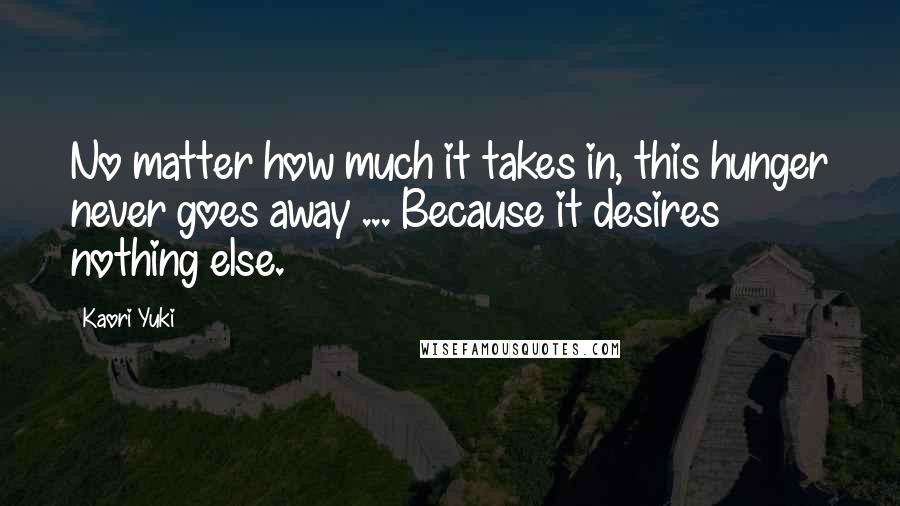 Kaori Yuki Quotes: No matter how much it takes in, this hunger never goes away ... Because it desires nothing else.