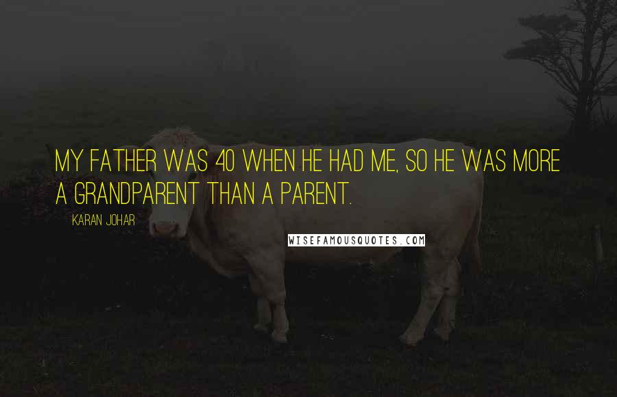 Karan Johar Quotes: My father was 40 when he had me, so he was more a grandparent than a parent.