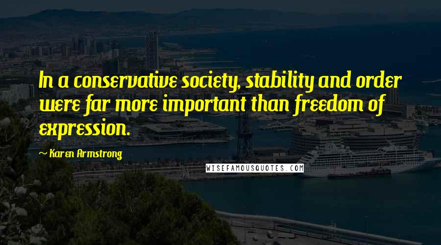 Karen Armstrong Quotes: In a conservative society, stability and order were far more important than freedom of expression.