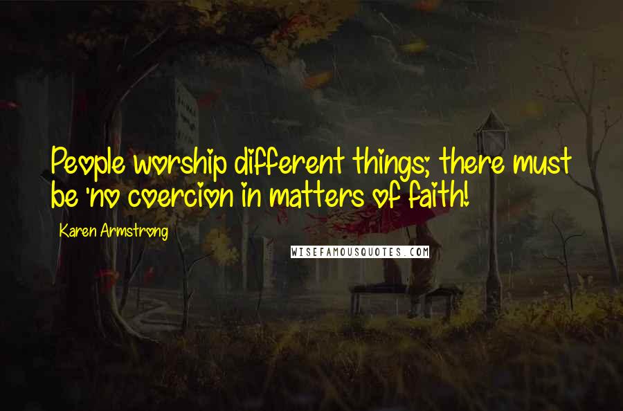 Karen Armstrong Quotes: People worship different things; there must be 'no coercion in matters of faith!