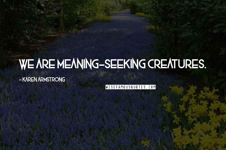 Karen Armstrong Quotes: We are meaning-seeking creatures.