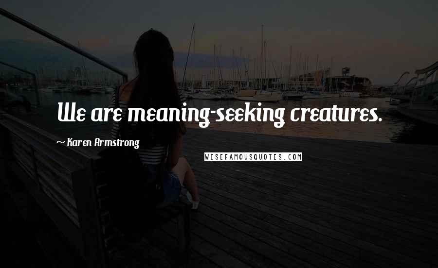 Karen Armstrong Quotes: We are meaning-seeking creatures.