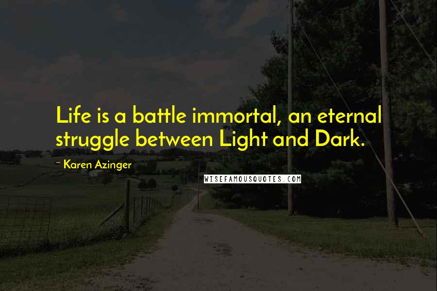 Karen Azinger Quotes: Life is a battle immortal, an eternal struggle between Light and Dark.