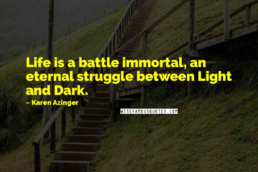 Karen Azinger Quotes: Life is a battle immortal, an eternal struggle between Light and Dark.