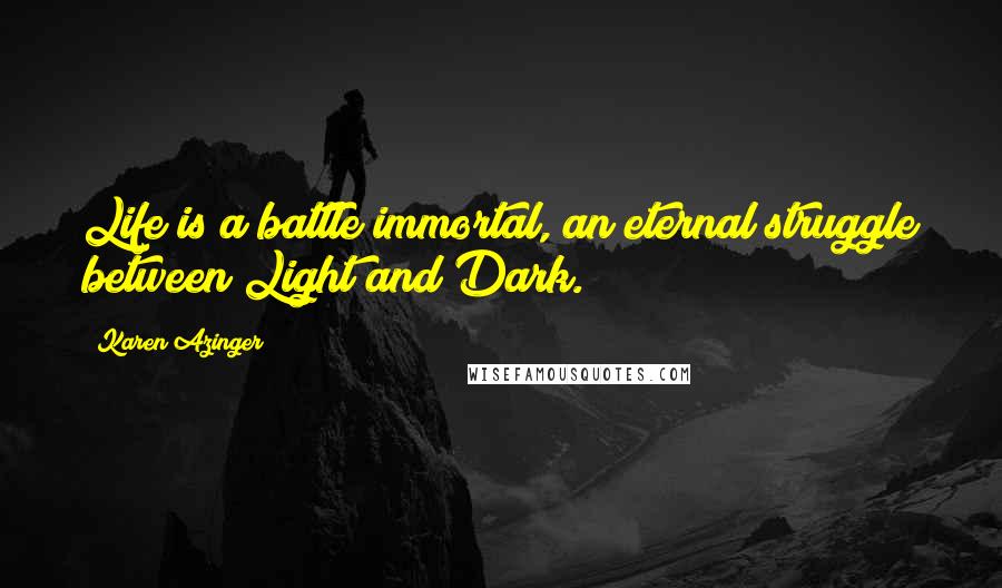 Karen Azinger Quotes: Life is a battle immortal, an eternal struggle between Light and Dark.