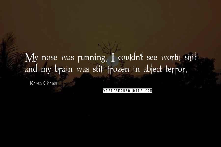 Karen Chance Quotes: My nose was running, I couldn't see worth shit and my brain was still frozen in abject terror.