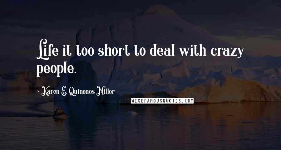 Karen E. Quinones Miller Quotes: Life it too short to deal with crazy people.