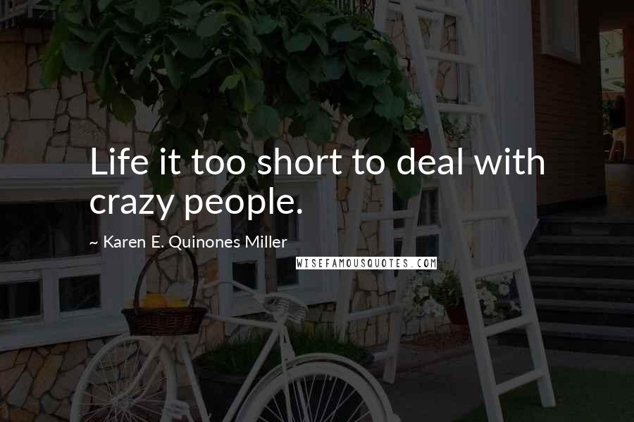 Karen E. Quinones Miller Quotes: Life it too short to deal with crazy people.