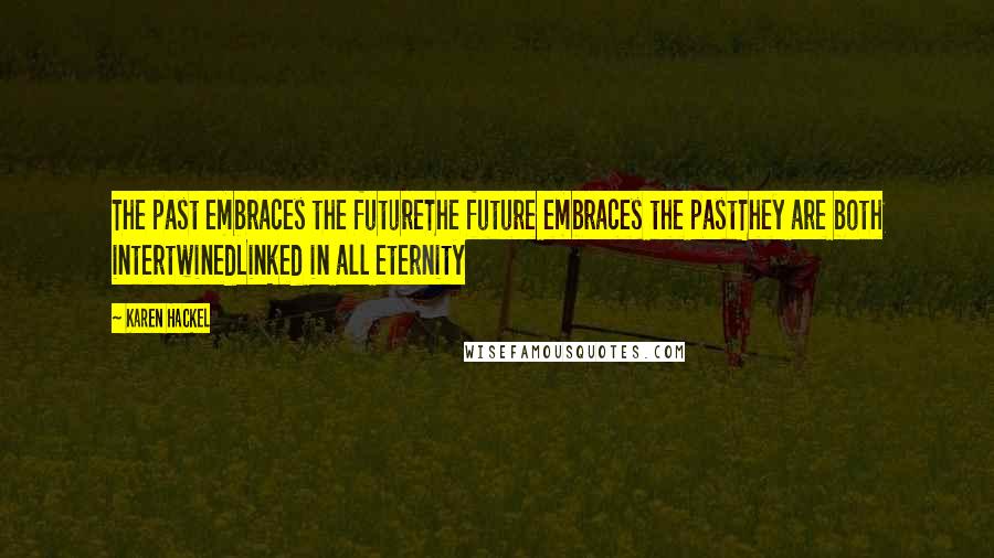 Karen Hackel Quotes: The past embraces the futureThe future embraces the pastThey are both intertwinedLinked in all eternity