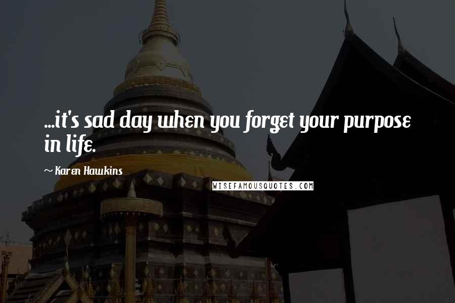 Karen Hawkins Quotes: ...it's sad day when you forget your purpose in life.