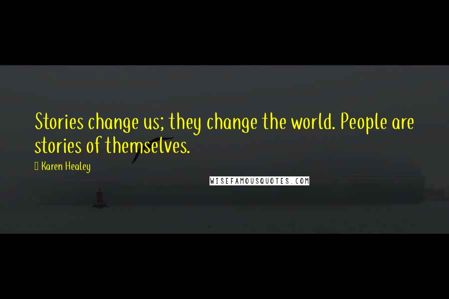 Karen Healey Quotes: Stories change us; they change the world. People are stories of themselves.