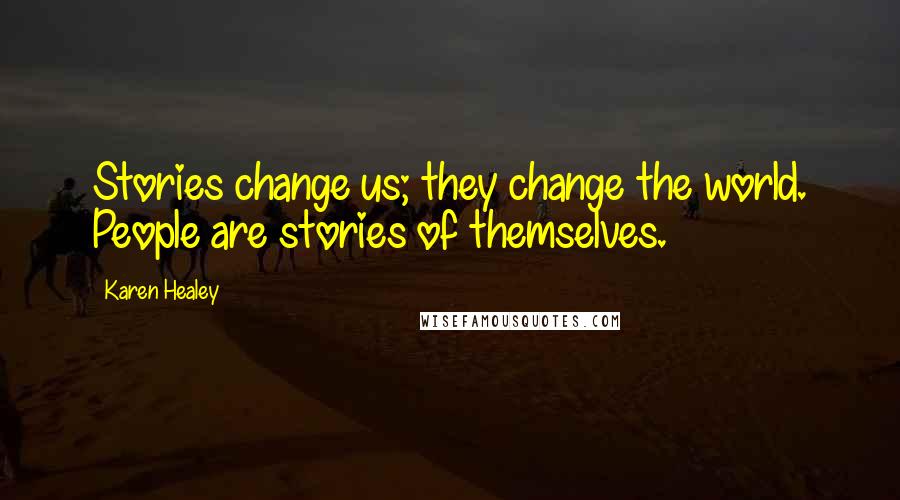 Karen Healey Quotes: Stories change us; they change the world. People are stories of themselves.