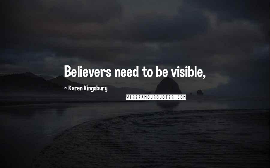 Karen Kingsbury Quotes: Believers need to be visible,