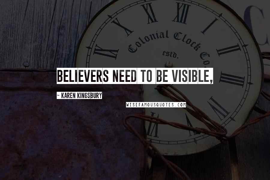 Karen Kingsbury Quotes: Believers need to be visible,