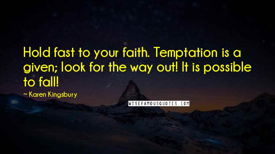 Karen Kingsbury Quotes: Hold fast to your faith. Temptation is a given; look for the way out! It is possible to fall!